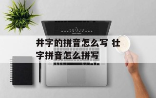 井字的拼音怎么写 壮字拼音怎么拼写