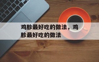 鸡胗最好吃的做法，鸡胗最好吃的做法