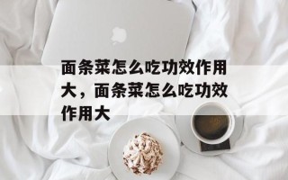 面条菜怎么吃功效作用大，面条菜怎么吃功效作用大