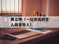 黄立坤（一位杰出的艺人和音乐人）
