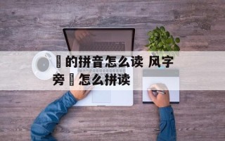 飏的拼音怎么读 风字旁飏怎么拼读