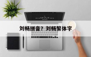 刘畅拼音？刘畅繁体字