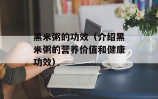 黑米粥的功效（介绍黑米粥的营养价值和健康功效）