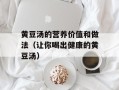 黄豆汤的营养价值和做法（让你喝出健康的黄豆汤）