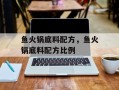 鱼火锅底料配方，鱼火锅底料配方比例
