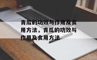 青瓜的功效与作用及食用方法，青瓜的功效与作用及食用方法