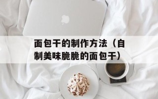 面包干的制作方法（自制美味脆脆的面包干）