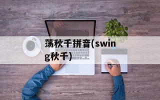 荡秋千拼音(swing秋千)