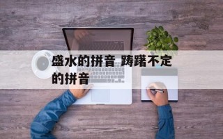 盛水的拼音 踌躇不定的拼音