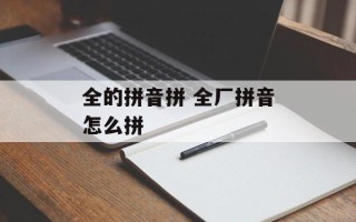 全的拼音拼 全厂拼音怎么拼