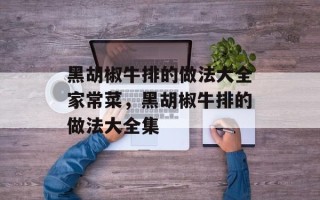 黑胡椒牛排的做法大全家常菜，黑胡椒牛排的做法大全集