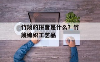 竹篾的拼音是什么？竹篾编织工艺品