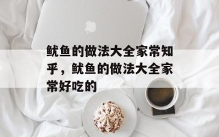 鱿鱼的做法大全家常知乎，鱿鱼的做法大全家常好吃的