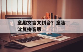 童趣文言文拼音？童趣沈复拼音版
