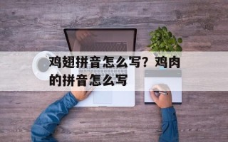 鸡翅拼音怎么写？鸡肉的拼音怎么写