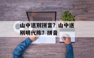 山中送别拼音？山中送别明代陈？拼音