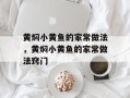 黄焖小黄鱼的家常做法，黄焖小黄鱼的家常做法窍门