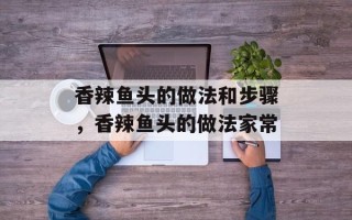 香辣鱼头的做法和步骤，香辣鱼头的做法家常