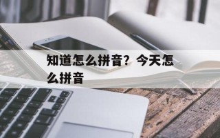 知道怎么拼音？今天怎么拼音