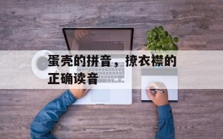 蛋壳的拼音，撩衣襟的正确读音