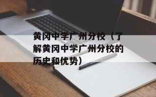 黄冈中学广州分校（了解黄冈中学广州分校的历史和优势）