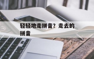 轻轻地走拼音？走去的拼音