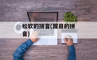 松软的拼音(醒目的拼音)