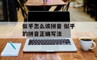 似乎怎么读拼音 似乎的拼音正确写法