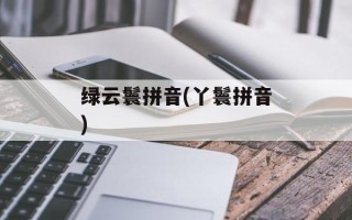 绿云鬟拼音(丫鬟拼音)