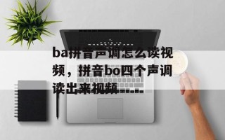 ba拼音声调怎么读视频，拼音bo四个声调读出来视频