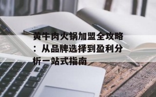 黄牛肉火锅加盟全攻略：从品牌选择到盈利分析一站式指南