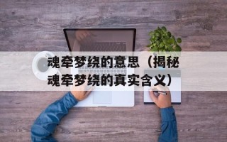 魂牵梦绕的意思（揭秘魂牵梦绕的真实含义）
