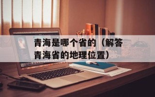 青海是哪个省的（解答青海省的地理位置）