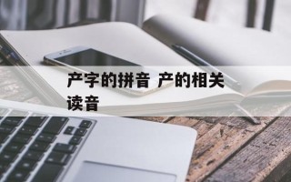 产字的拼音 产的相关读音