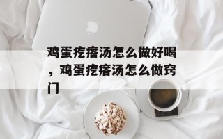 鸡蛋疙瘩汤怎么做好喝，鸡蛋疙瘩汤怎么做窍门