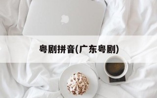 粤剧拼音(广东粤剧)