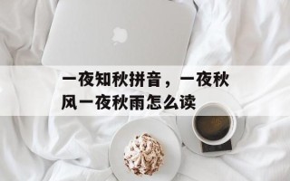 一夜知秋拼音，一夜秋风一夜秋雨怎么读