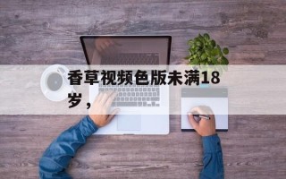 香草视频色版未满18岁，