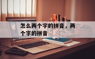 怎么两个字的拼音，两个字的拼音
