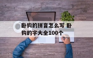 卧钩的拼音怎么写 卧钩的字大全100个
