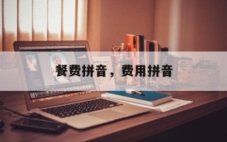 餐费拼音，费用拼音