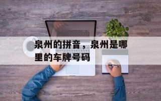 泉州的拼音，泉州是哪里的车牌号码