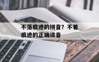 不落痕迹的拼音？不着痕迹的正确读音