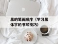 黑的笔画顺序（学习黑体字的书写技巧）