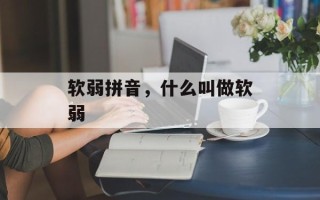 软弱拼音，什么叫做软弱