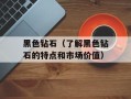 黑色钻石（了解黑色钻石的特点和市场价值）
