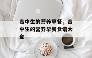 高中生的营养早餐，高中生的营养早餐食谱大全
