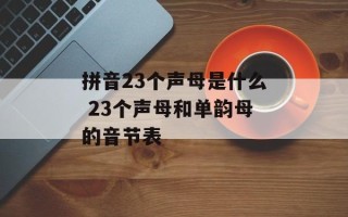 拼音23个声母是什么 23个声母和单韵母的音节表