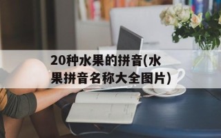 20种水果的拼音(水果拼音名称大全图片)