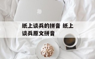 纸上谈兵的拼音 纸上谈兵原文拼音